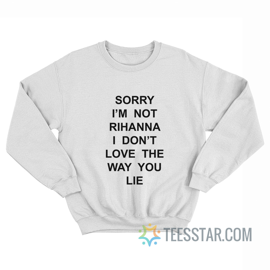 Sorry I'm Not Rihanna I Don't Love The Way You Lie Sweatshirt