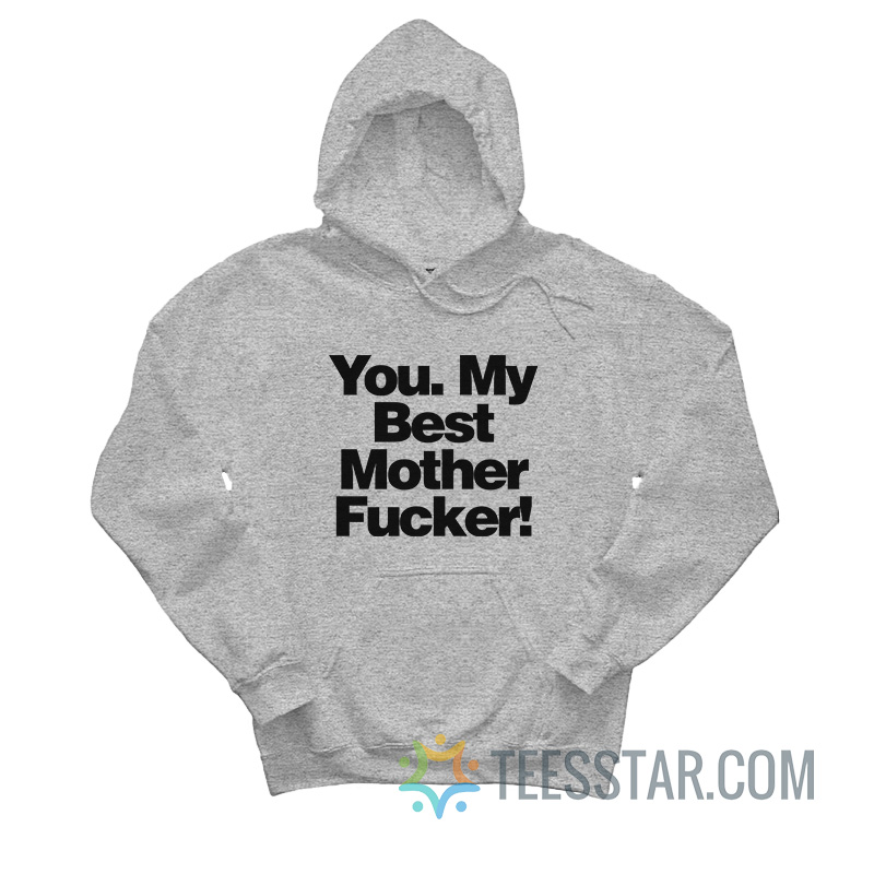 You My Best Mother Fucker Hoodie