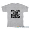 You My Best Mother Fucker T-Shirt
