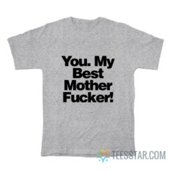 You My Best Mother Fucker T-Shirt