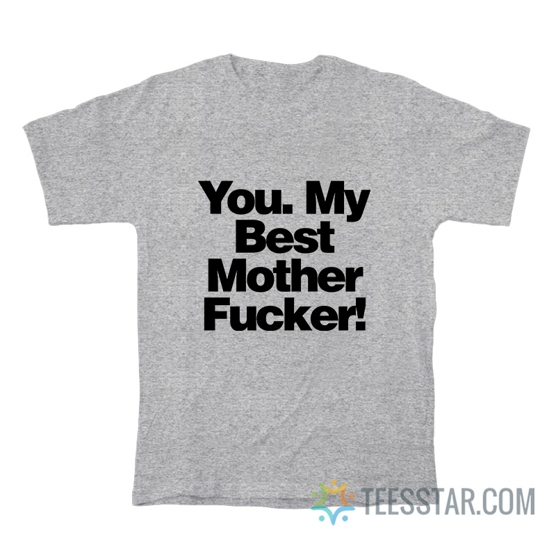You My Best Mother Fucker T-Shirt