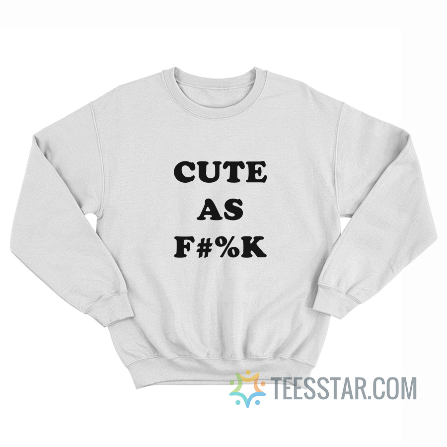 Cute As Fuck Sweatshirt
