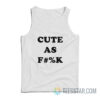 Cute As Fuck Tank Top