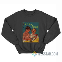 I Is For Incest Sweatshirt