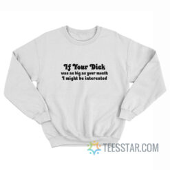 If Your Dick Was As Big As Your Mouth I Might Be Interested Sweatshirt