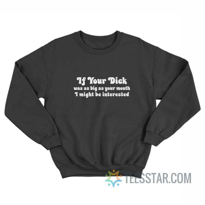 If Your Dick Was As Big As Your Mouth I Might Be Interested Sweatshirt