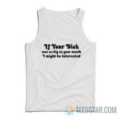 If Your Dick Was As Big As Your Mouth I Might Be Interested Tank Top