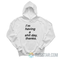 I'm Having A Shit Day Thanks Hoodie