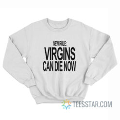 New Rule Virgins Can Die Now Sweatshirt