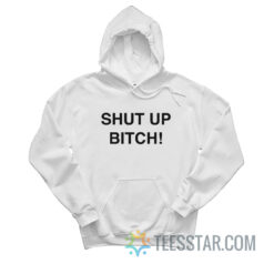 Shut Up Bitch Hoodie
