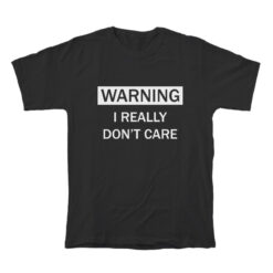 Warning I Really Don't Care T-Shirt