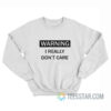 Warning I Really Don't Care Sweatshirt