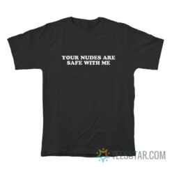 Your Nudes Are Safe With Me T-Shirt
