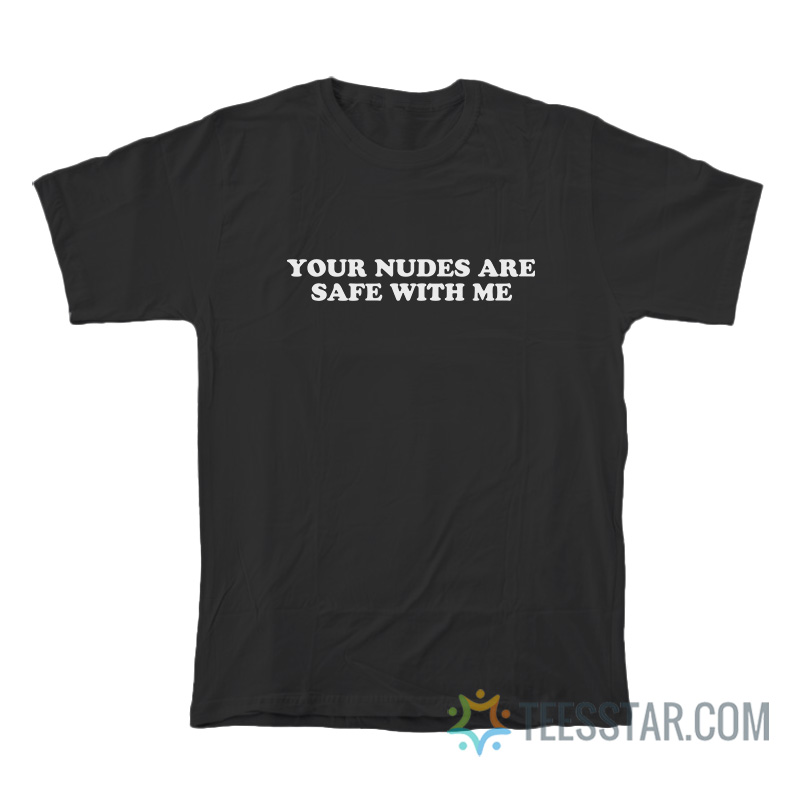 Your Nudes Are Safe With Me T-Shirt