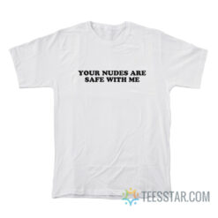 Your Nudes Are Safe With Me T-Shirt