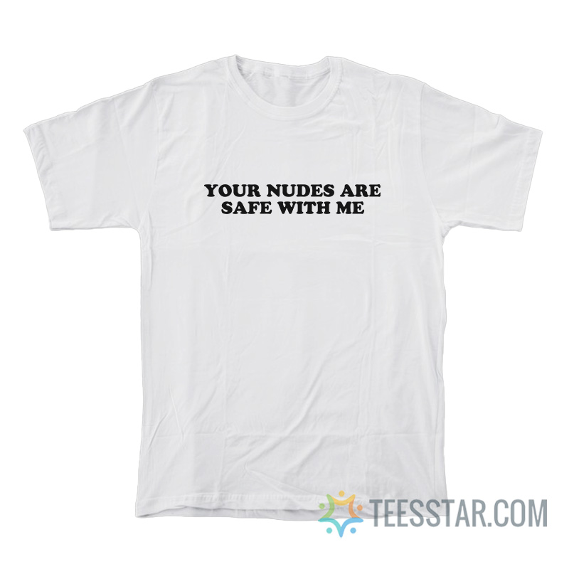 Your Nudes Are Safe With Me T-Shirt
