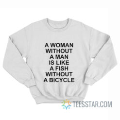 A Woman Without A Man Is Like A Fish Without A Bicycle Sweatshirt
