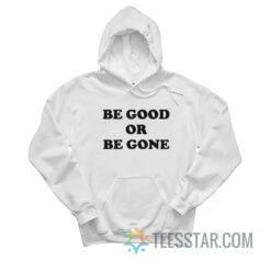 Be Good Or Be Gone Hoodie