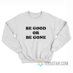 Be Good Or Be Gone Sweatshirt