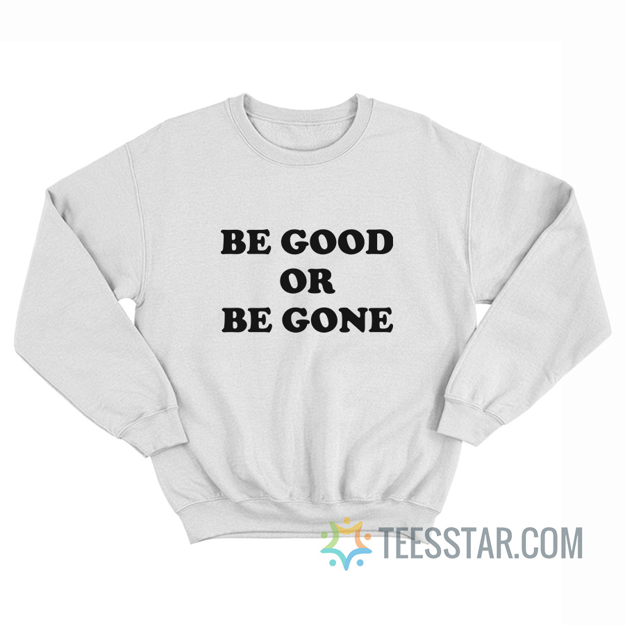 Be Good Or Be Gone Sweatshirt