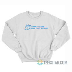 Don't Trash Where They Splash Dolphin Sweatshirt