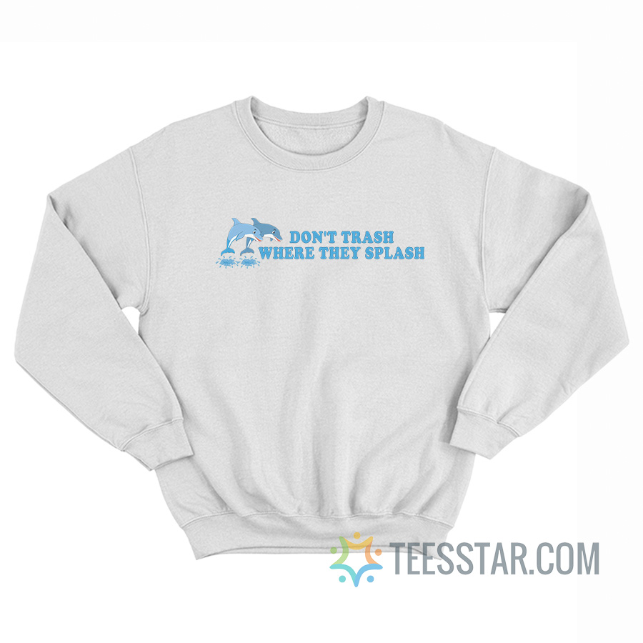 Don't Trash Where They Splash Dolphin Sweatshirt
