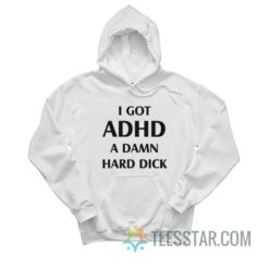 I Got ADHD A Damn Hard Dick Hoodie