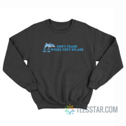 Don't Trash Where They Splash Dolphin Sweatshirt