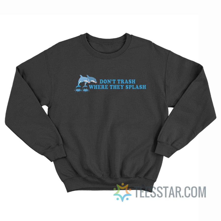 Don't Trash Where They Splash Dolphin Sweatshirt