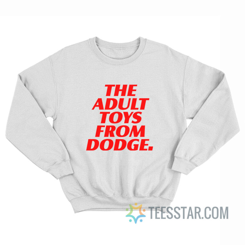 The Adult Toys From Dodge Sweatshirt