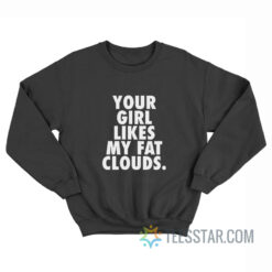 Your Girl Likes My Fat Clouds Sweatshirt