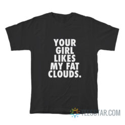 Your Girl Likes My Fat Clouds T-Shirt
