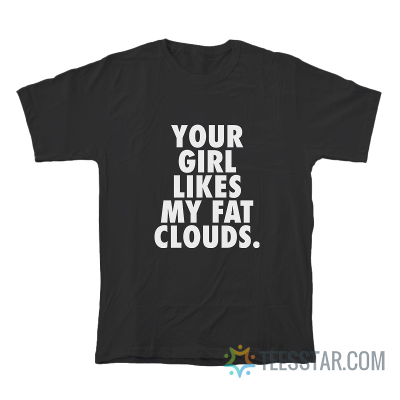 Your Girl Likes My Fat Clouds T-Shirt