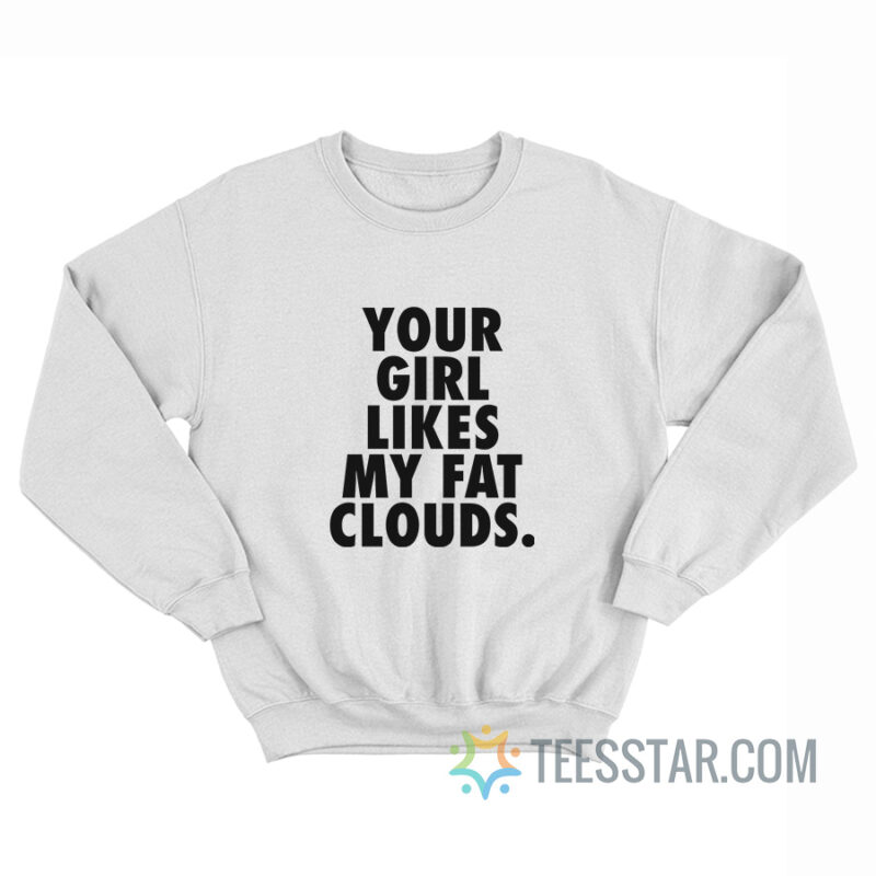Your Girl Likes My Fat Clouds Sweatshirt