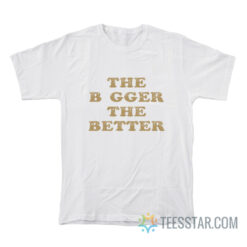 The Bigger The Better T-Shirt