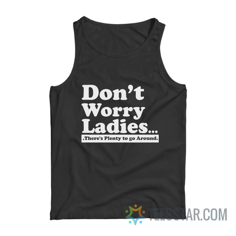 Don't Worry Ladies There's Plenty to Go Around Tank Top