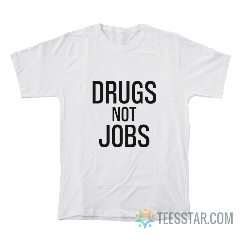 Drugs Not Jobs T-Shirt