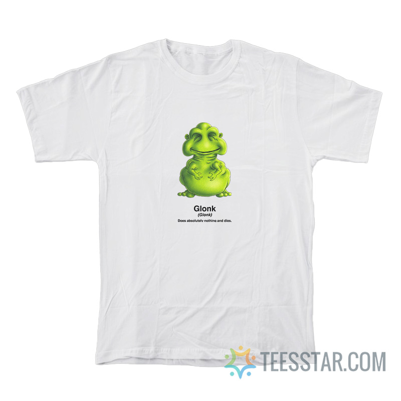 Glonk Does Absolutely Nothing And Dies T-Shirt
