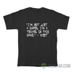 Kanye West I'm Not Just A Rapper I'm A Teacher In This Game T-Shirt