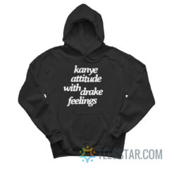 Kanye Attitude With Drake Feelings Hoodie