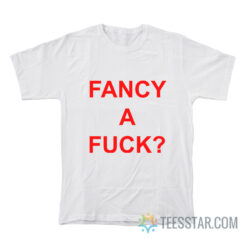 Fancy A Fuck T-Shirt