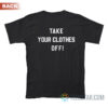Take Your Clothes Off T-Shirt