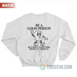 Be a Good Person But Don’t Waste Time Trying To Prove It Sweatshirt
