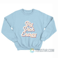 Big Dick Energy Sweatshirt