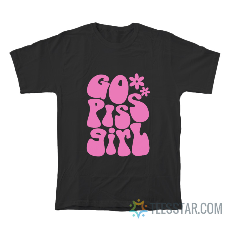 Go Piss Girl T-Shirt