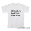 I Didn’t Do It But If I Did I Was Drunk T-Shirt