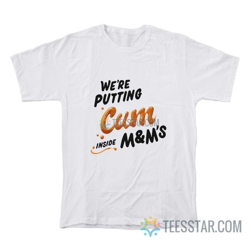 We’re Putting Cum Inside M&M's T-Shirt