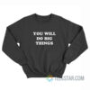 You Will Do Big Things Sweatshirt