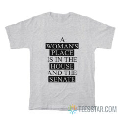 A Woman’s Place Is In The House And The Senate T-Shirt