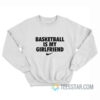 Basketball Is My Girlfriend Sweatshirt